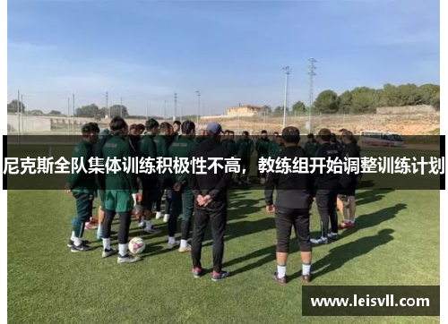 尼克斯全队集体训练积极性不高，教练组开始调整训练计划