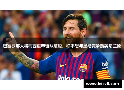 巴塞罗那大将梅西重申留队意愿，称不想与皇马竞争购买哈兰德