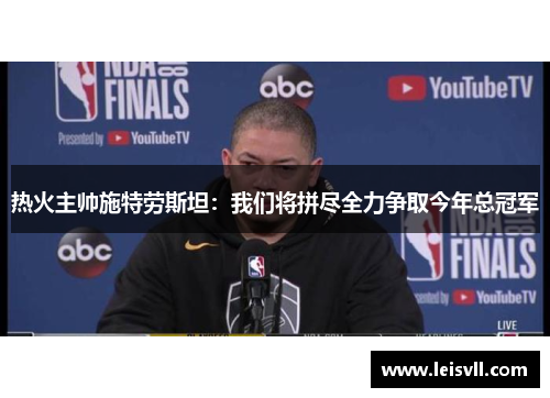 热火主帅施特劳斯坦：我们将拼尽全力争取今年总冠军