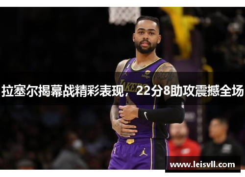 拉塞尔揭幕战精彩表现，22分8助攻震撼全场
