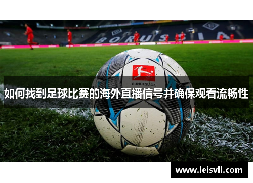 如何找到足球比赛的海外直播信号并确保观看流畅性