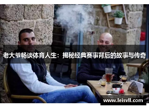 老大爷畅谈体育人生：揭秘经典赛事背后的故事与传奇