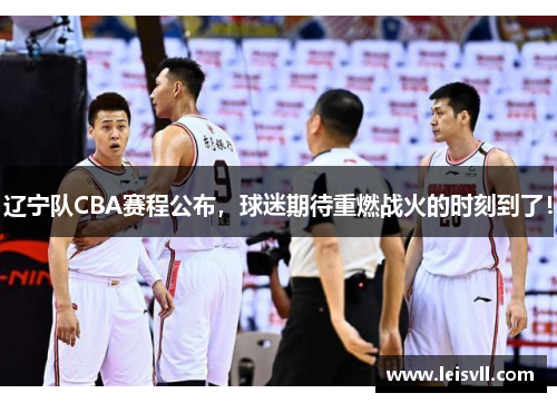 辽宁队CBA赛程公布，球迷期待重燃战火的时刻到了！