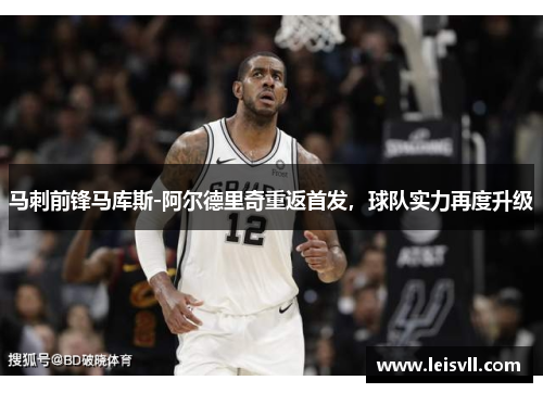 马刺前锋马库斯-阿尔德里奇重返首发，球队实力再度升级