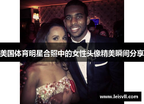 美国体育明星合照中的女性头像精美瞬间分享
