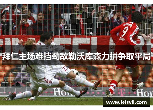 拜仁主场难挡劲敌勒沃库森力拼争取平局