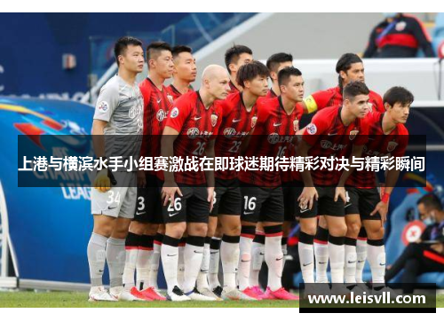上港与横滨水手小组赛激战在即球迷期待精彩对决与精彩瞬间