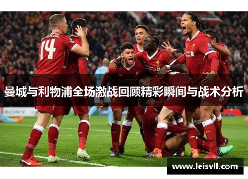 曼城与利物浦全场激战回顾精彩瞬间与战术分析