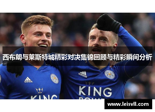 西布朗与莱斯特城精彩对决集锦回顾与精彩瞬间分析