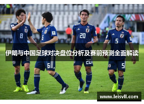 伊朗与中国足球对决盘位分析及赛前预测全面解读