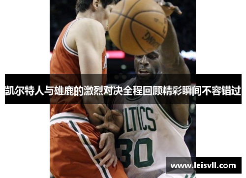 凯尔特人与雄鹿的激烈对决全程回顾精彩瞬间不容错过