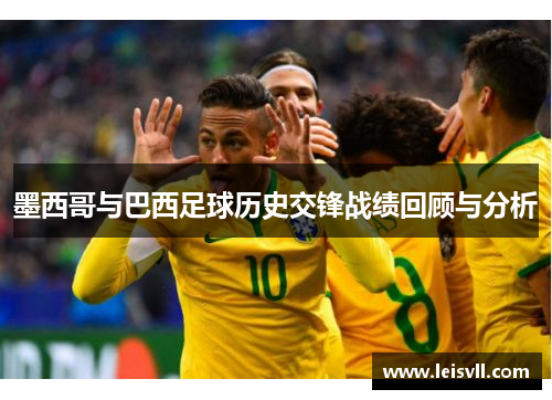 墨西哥与巴西足球历史交锋战绩回顾与分析