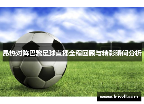 昂热对阵巴黎足球直播全程回顾与精彩瞬间分析