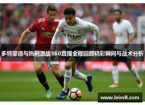 多特蒙德与热刺激战360直播全程回顾精彩瞬间与战术分析