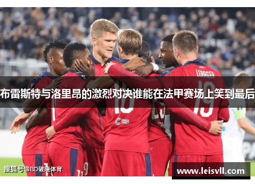 布雷斯特与洛里昂的激烈对决谁能在法甲赛场上笑到最后